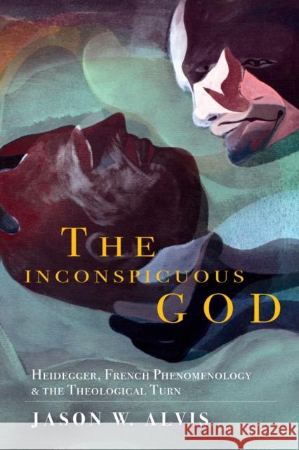 The Inconspicuous God: Heidegger, French Phenomenology, and the Theological Turn Jason W. Alvis 9780253033321 Indiana University Press - książka