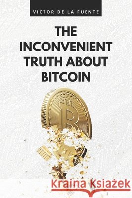 The inconvenient truth about Bitcoin: BTC book as utopian promise from financial system to get-rich-quick ponzi scheme Victor de la Fuente 9798321001455 Independently Published - książka