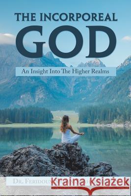 The Incorporeal God: An Insight into the Higher Realms Dr Feridoun Shawn Shahmoradian 9781546270416 Authorhouse - książka