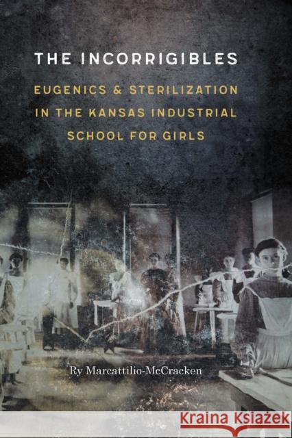 The Incorrigibles: Eugenics and Sterilization in the Kansas Industrial School for Girls Ry Marcattilio-McCracken 9781496230744 University of Nebraska Press - książka