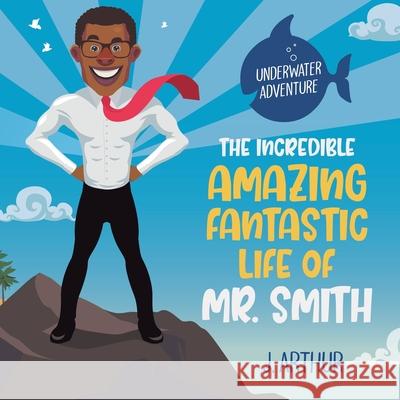 The Incredible, Amazing, Fantastic Life of Mr. Smith J Arthur 9781665552950 Authorhouse - książka
