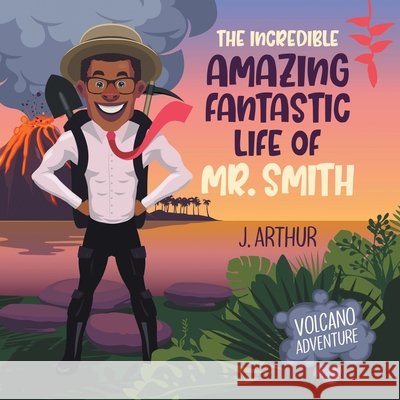 The Incredible Amazing Fantastic Life of Mr. Smith: Volcano Adventure Arthur, J. 9798823051699 Authorhouse - książka