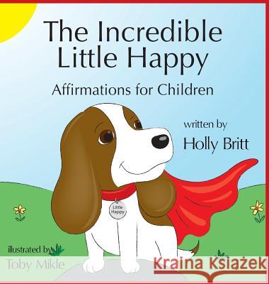 The Incredible Little Happy: Affirmations for Children Holly Britt Toby Mikle 9781948679152 Wordcrafts Press - książka