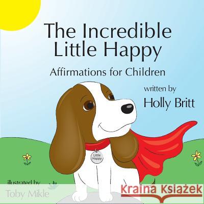 The Incredible Little Happy: Affirmations for Children Holly Britt, Toby Mikle 9781948679169 Wordcrafts Press - książka