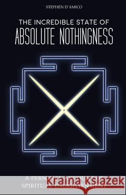 The Incredible State of Absolute Nothingness: A Personal Account of Spiritual Enlightenment Stephen D'Amico 9780973801019 Ameek Press - książka