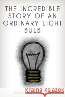 The Incredible Story of an Ordinary Light Bulb Nicolas Rebord 9781983739798 Createspace Independent Publishing Platform - książka