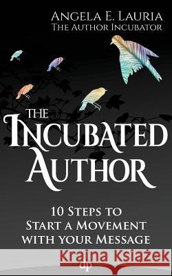 The Incubated Author: 10 Steps to Start a Movement with Your Message Angela Lauria 9781683090281 Difference Press - książka