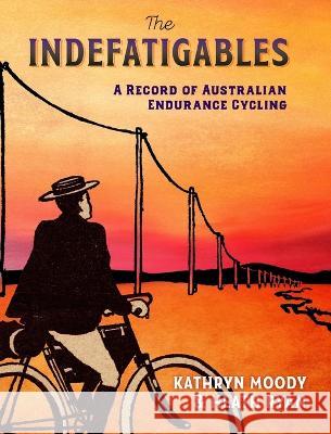The Indefatigables: A Record of Australian Endurance Cycling Kathryn Moody Heath Ryan  9780734641472 Black Knight Books - książka