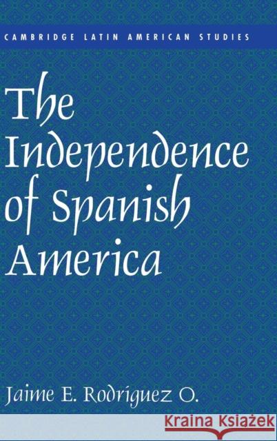 The Independence of Spanish America Jaime E. Rodriguez 9780521622981 CAMBRIDGE UNIVERSITY PRESS - książka