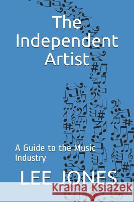 The Independent Artist: A Guide to the Music Industry Lee Jones 9781718175501 Independently Published - książka