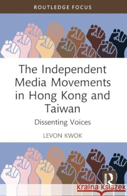 The Independent Media Movements in Hong Kong and Taiwan: Dissenting Voices Levon Kwok 9781032280295 Routledge - książka