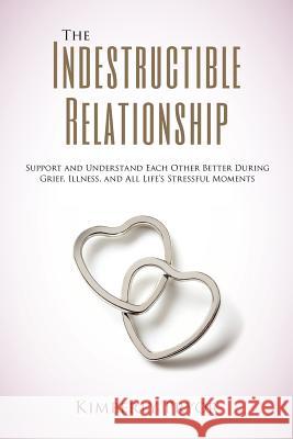 The Indestructible Relationship: Support and Understand Each Other Better During Grief, Illness, and All Life's Stressful Moments Kimberly Pryor 9781477583500 Createspace Independent Publishing Platform - książka