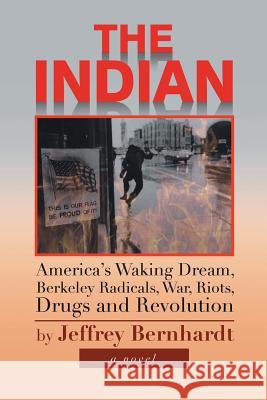 The Indian: America's Waking Dream, Berkeley Radicals, War, Riots, Drugs and Revolution Bernhardt, Jeffrey 9781483607504 Xlibris Corporation - książka