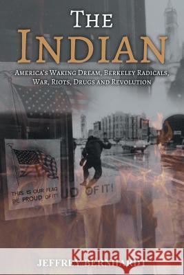The Indian: America's Walking Dream, Berkeley Radicals, War, Riots, Drugs and Revolution Jeffrey Bernhardt 9781947938694 Toplink Publishing, LLC - książka