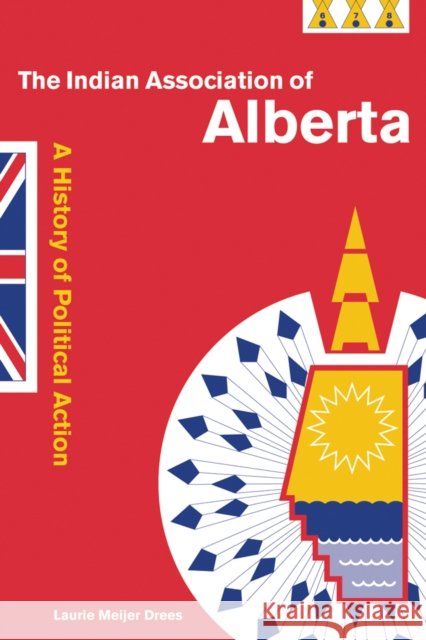 The Indian Association of Alberta: A History of Political Action Meijer Drees, Laurie 9780774808774 University of British Columbia Press - książka