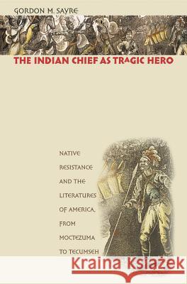 The Indian Chief as Tragic Hero: Native Resistance and the Literatures of America, from Moctezuma to Tecumseh Sayre, Gordon M. 9780807856321 University of North Carolina Press - książka