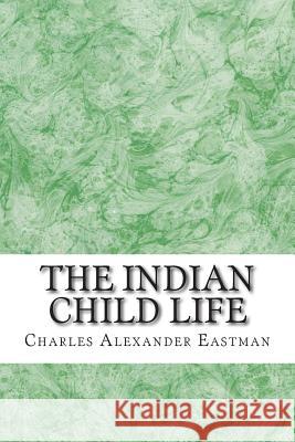 The Indian Child Life: (Charles Alexander Eastman Classics Collection) Charles Alexande 9781508919513 Createspace - książka