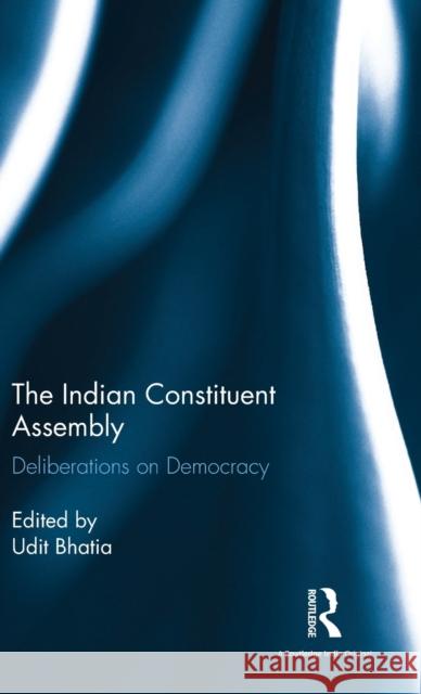 The Indian Constituent Assembly: Deliberations on Democracy Udit Bhatia 9781138224827 Routledge Chapman & Hall - książka