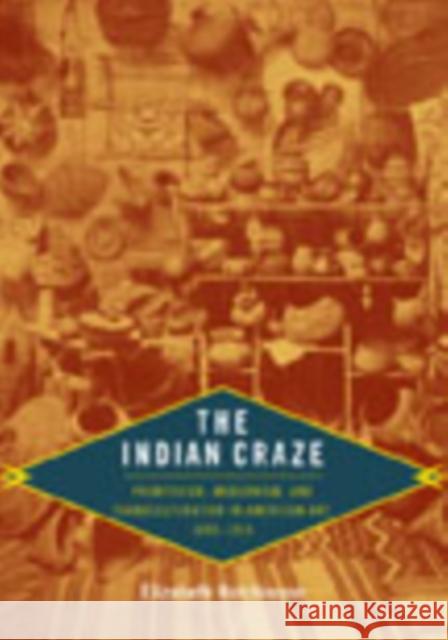 The Indian Craze: Primitivism, Modernism, and Transculturation in American Art, 1890-1915 Hutchinson, Elizabeth 9780822343905 Duke University Press - książka