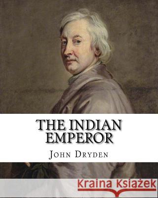 The Indian Emperor By: John Dryden: The Indian Emperour, or the Conquest of Mexico by the Spaniards, being the Sequel of The Indian Queen is Dryden, John 9781984182012 Createspace Independent Publishing Platform - książka