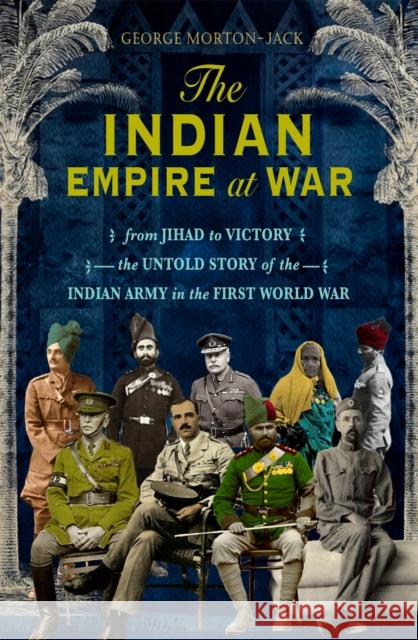 The Indian Empire At War: From Jihad to Victory, The Untold Story of the Indian Army in the First World War Morton-Jack, George 9781408707692 Little, Brown Book Group - książka