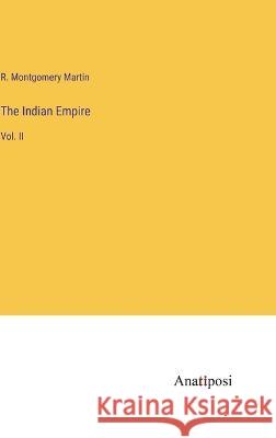 The Indian Empire: Vol. II R Montgomery Martin   9783382315634 Anatiposi Verlag - książka