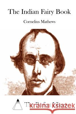 The Indian Fairy Book Cornelius Mathews The Perfect Library 9781512116632 Createspace - książka