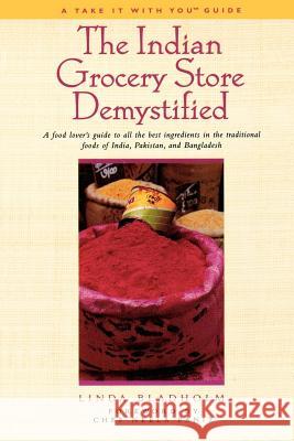 The Indian Grocery Store Demystified: A Food Lover's Guide to All the Best Ingredients in the Traditional Foods of India, Pakistan and Bangladesh Bladholm, Linda 9781580631433 Renaissance Books - książka