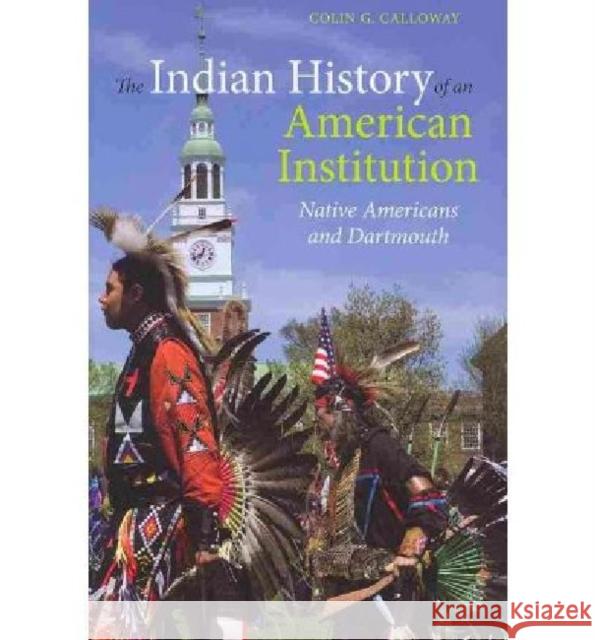 The Indian History of an American Institution: Native Americans and Dartmouth Colin G. Calloway 9781584658443 Dartmouth Publishing Group - książka