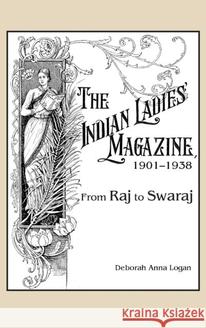 The Indian Ladies' Magazine, 1901-1938: From Raj to Swaraj Deborah A. Logan 9781611462210 Lehigh University Press - książka