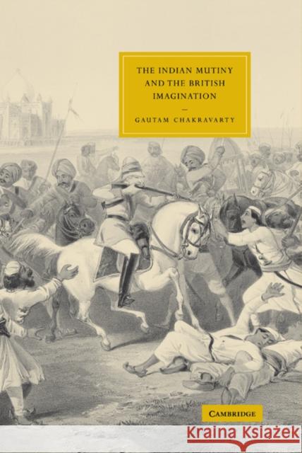 The Indian Mutiny and the British Imagination Gautam Chakravarty Gillian Beer 9780521832748 Cambridge University Press - książka
