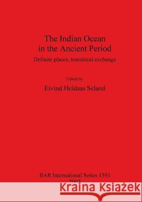 The Indian Ocean in the Ancient Period: Definite places, translocal exchange Heldaas Seland, Eivind 9781407300092 British Archaeological Reports - książka