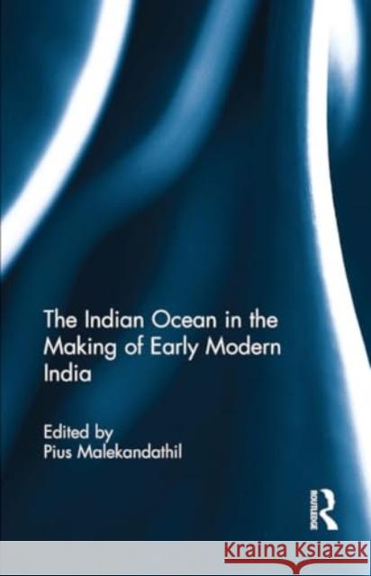 The Indian Ocean in the Making of Early Modern India Pius Malekandathil 9781032919454 Routledge - książka