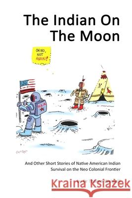 The Indian On The Moon: And Other Short Stories of Native American Indian Survival on the Neo Colonial Frontier Jason Eaglespeaker T. Weighill 9781089922575 Independently Published - książka