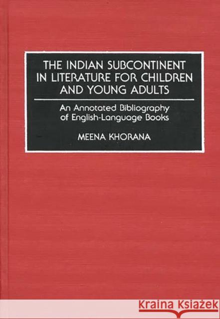 The Indian Subcontinent in Literature for Children and Young Adults: An Annotated Bibliography of English-Language Books Khorana, Meena 9780313254895 Greenwood Press - książka