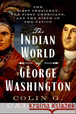 The Indian World of George Washington: The First President, the First Americans, and the Birth of the Nation Colin G. Calloway 9780190652166 Oxford University Press, USA - książka