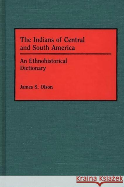 The Indians of Central and South America: An Ethnohistorical Dictionary Olson, James S. 9780313263873 Greenwood Press - książka