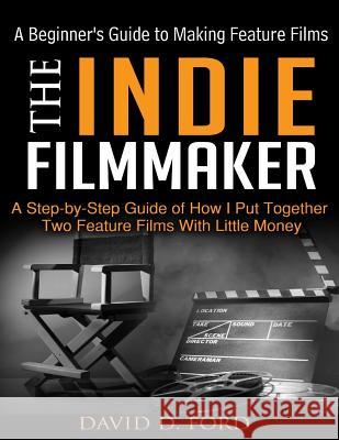 The Indie Filmmaker; A Beginner's Guide to Making Feature Films David D. Ford Jim King 9781500726294 Createspace - książka