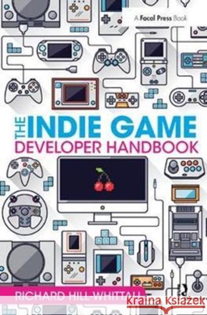 The Indie Game Developer Handbook Richard Hill-Whittall 9781138428195 Taylor & Francis Ltd - książka