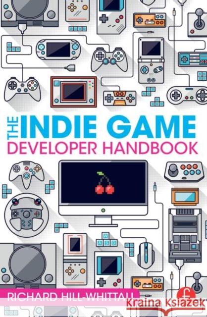 The Indie Game Developer Handbook Richard Hill-Whittall 9781138828421 Focal Press - książka