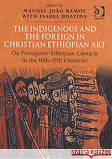 The Indigenous and the Foreign in Christian Ethiopian Art: On Portuguese-Ethiopian Contacts in the 16th-17th Centuries Boavida, Isabel 9780754650379 Ashgate Publishing Limited - książka
