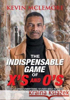 The Indispensable Game of X's and O's: How I Learned Everything I'd Ever Need to Know About Life by Playing High School Football Kevin McLemore 9781684718412 Lulu Publishing Services - książka