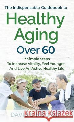 The Indispensable Guidebook To Healthy Aging Over 60 David D McCray   9798988369219 David D McCray - książka