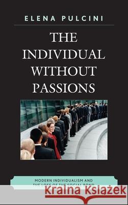 The Individual Without Passions: Modern Individualism and the Loss of the Social Bond Pulcini, Elena 9780739166574  - książka