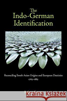 The Indo-German Identification: Reconciling South Asian Origins and European Destinies, 1765-1885 Robert Cowan 9781571134639 Camden House (NY) - książka