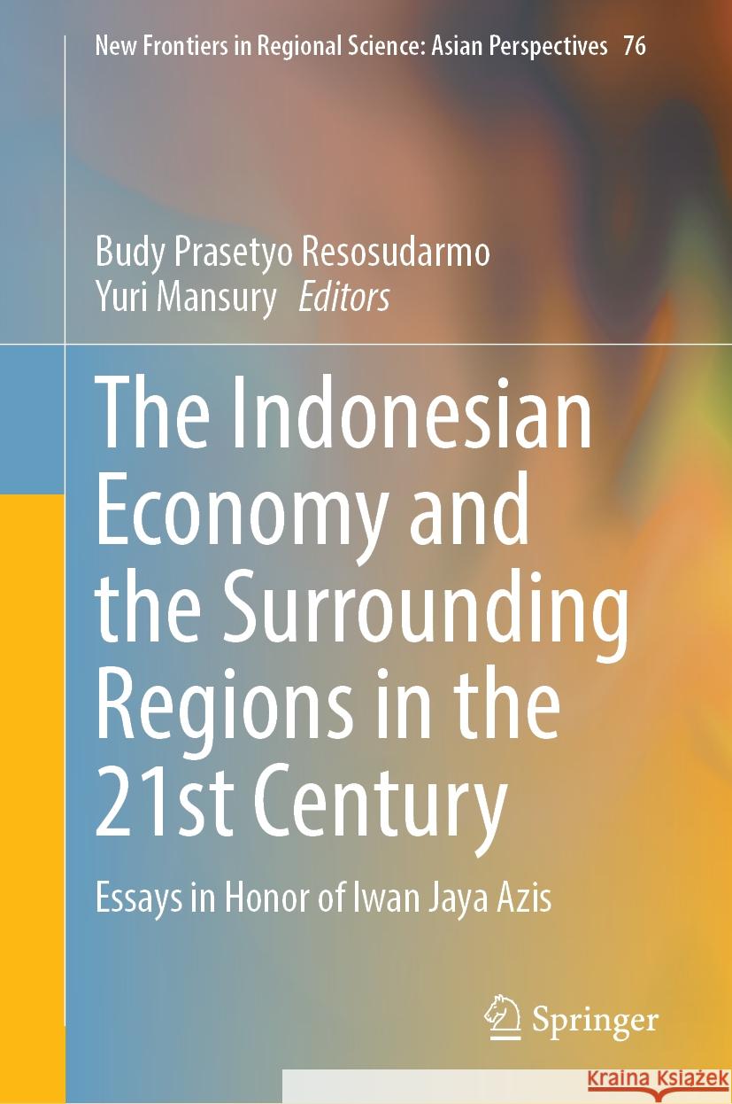 The Indonesian Economy and the Surrounding Regions in the 21st Century: Essays in Honor of Iwan Jaya Azis Budy Prasetyo Resosudarmo Yuri Mansury 9789819701216 Springer - książka