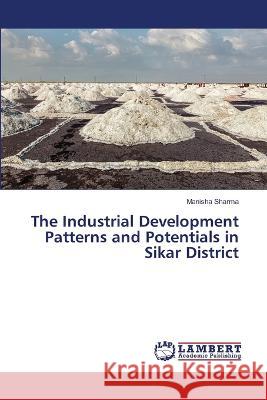 The Industrial Development Patterns and Potentials in Sikar District Sharma, Manisha 9786206150824 LAP Lambert Academic Publishing - książka