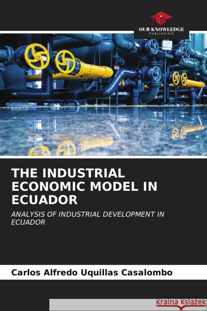 THE INDUSTRIAL ECONOMIC MODEL IN ECUADOR Uquillas Casalombo, Carlos Alfredo 9786207034017 Our Knowledge Publishing - książka