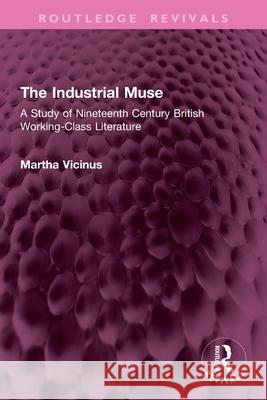 The Industrial Muse: A Study of Nineteenth Century British Working-Class Literature Martha Vicinus 9781032795553 Routledge - książka