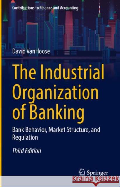 The Industrial Organization of Banking: Bank Behavior, Market Structure, and Regulation David Vanhoose 9783031162404 Springer - książka